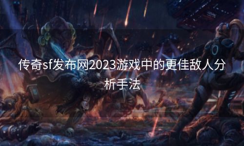 传奇sf发布网2023游戏中的更佳敌人分析手法