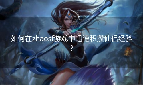 如何在zhaosf游戏中迅速积攒仙侣经验？