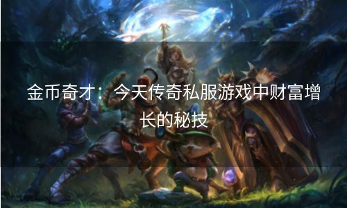 金币奇才：今天传奇私服游戏中财富增长的秘技