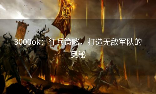 3000ok：征兵策略，打造无敌军队的奥秘