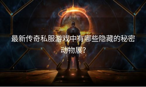 最新传奇私服游戏中有哪些隐藏的秘密动物展？