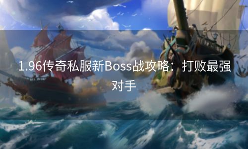 1.96传奇私服新Boss战攻略：打败最强对手