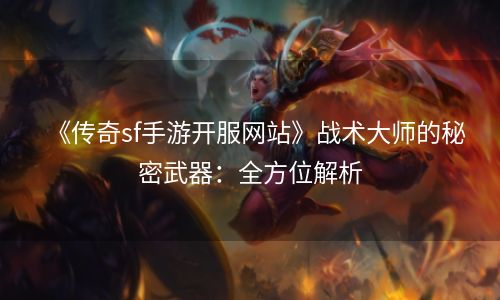 《传奇sf手游开服网站》战术大师的秘密武器：全方位解析