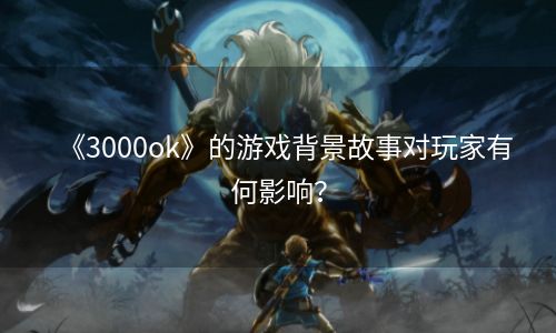 《3000ok》的游戏背景故事对玩家有何影响？