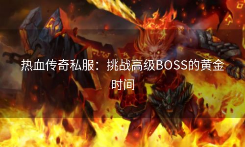 热血传奇私服：挑战高级BOSS的黄金时间