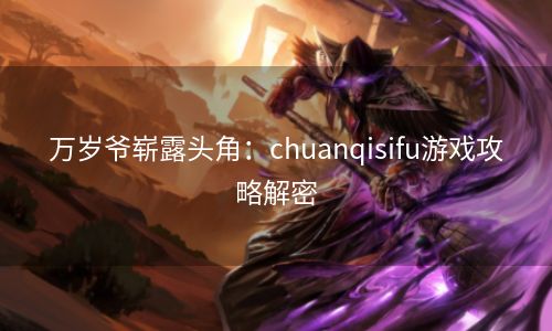 万岁爷崭露头角：chuanqisifu游戏攻略解密