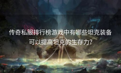 传奇私服排行榜游戏中有哪些坦克装备可以提高坦克的生存力？