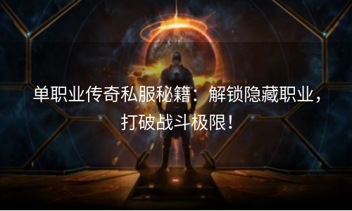 单职业传奇私服秘籍：解锁隐藏职业，打破战斗极限！