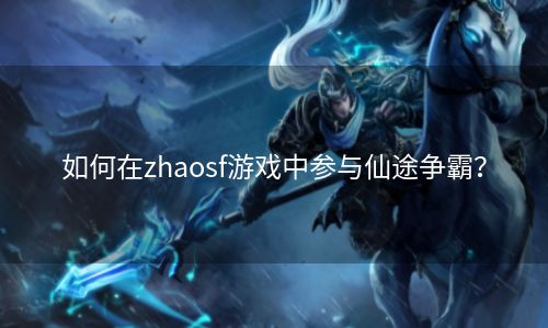 如何在zhaosf游戏中参与仙途争霸？