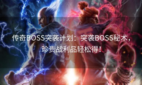 传奇BOSS突袭计划：突袭BOSS秘术，珍贵战利品轻松得！