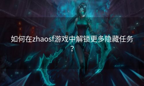 如何在zhaosf游戏中解锁更多隐藏任务？