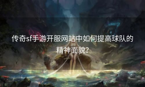 传奇sf手游开服网站中如何提高球队的精神面貌？