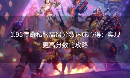 1.95传奇私服高级分数达成心得：实现更高分数的攻略