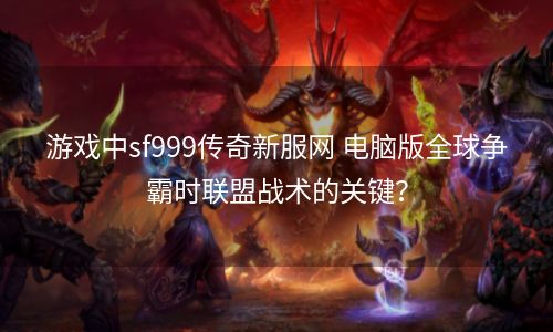 游戏中sf999传奇新服网 电脑版全球争霸时联盟战术的关键？