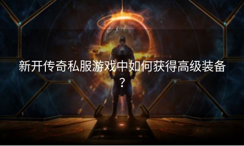 新开传奇私服游戏中如何获得高级装备？