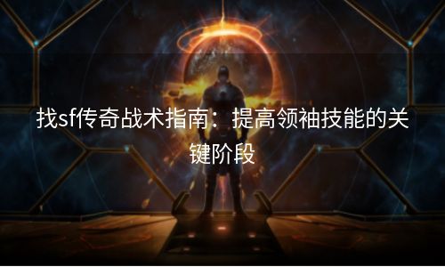 找sf传奇战术指南：提高领袖技能的关键阶段