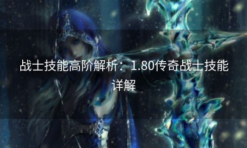 战士技能高阶解析：1.80传奇战士技能详解