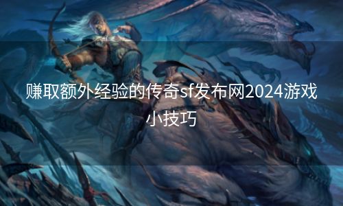 赚取额外经验的传奇sf发布网2024游戏小技巧