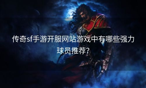 传奇sf手游开服网站游戏中有哪些强力球员推荐？