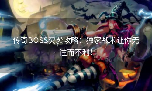 传奇BOSS突袭攻略：独家战术让你无往而不利！