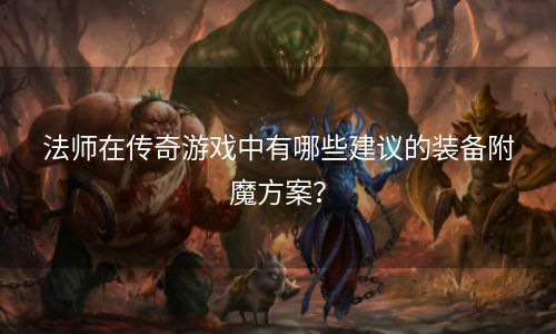 法师在传奇游戏中有哪些建议的装备附魔方案？