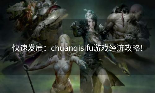 快速发展：chuanqisifu游戏经济攻略！