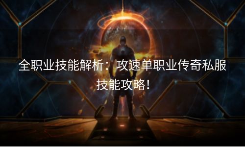 全职业技能解析：攻速单职业传奇私服技能攻略！