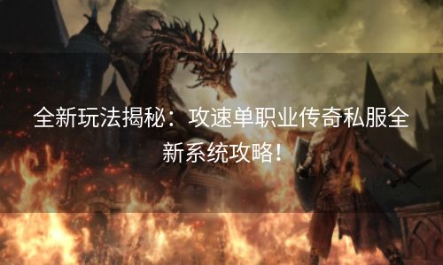 全新玩法揭秘：攻速单职业传奇私服全新系统攻略！