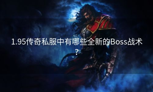 1.95传奇私服中有哪些全新的Boss战术？