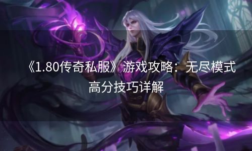 《1.80传奇私服》游戏攻略：无尽模式高分技巧详解