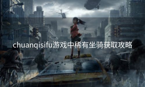 chuanqisifu游戏中稀有坐骑获取攻略