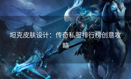 坦克皮肤设计：传奇私服排行榜创意攻略