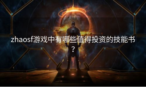 zhaosf游戏中有哪些值得投资的技能书？