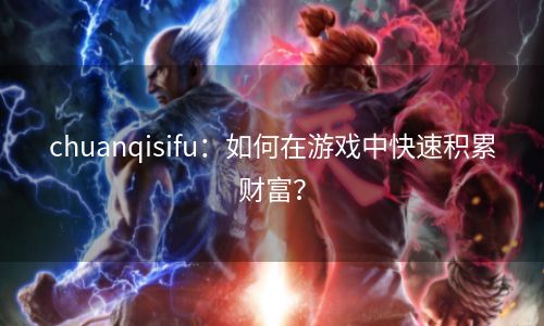 chuanqisifu：如何在游戏中快速积累财富？