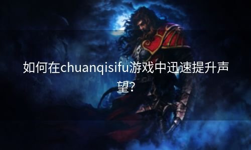 如何在chuanqisifu游戏中迅速提升声望？