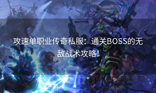 攻速单职业传奇私服：通关BOSS的无敌战术攻略！