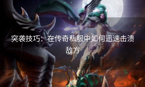 突袭技巧：在传奇私服中如何迅速击溃敌方