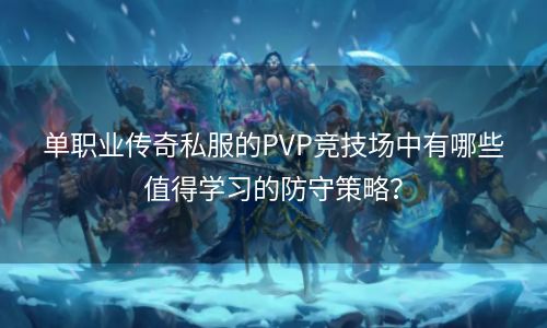 单职业传奇私服的PVP竞技场中有哪些值得学习的防守策略？