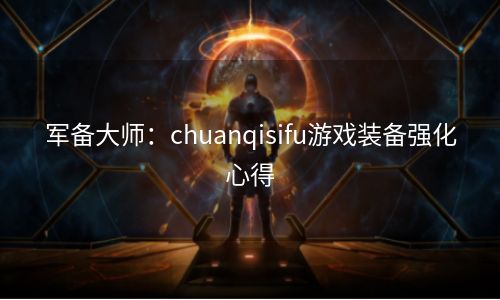 军备大师：chuanqisifu游戏装备强化心得