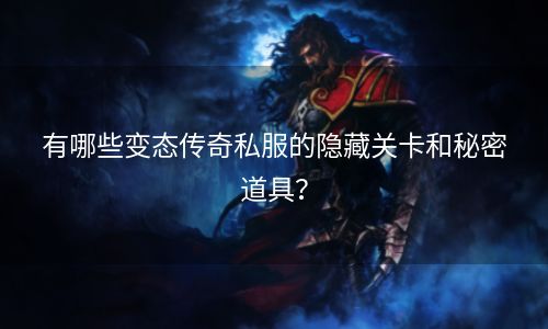 有哪些变态传奇私服的隐藏关卡和秘密道具？