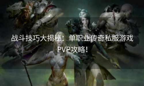 战斗技巧大揭秘：单职业传奇私服游戏PVP攻略！