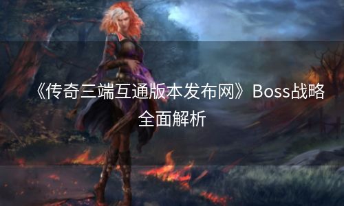 《传奇三端互通版本发布网》Boss战略全面解析