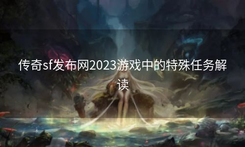 传奇sf发布网2023游戏中的特殊任务解读