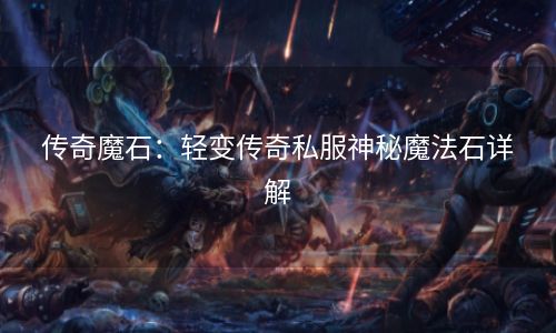 传奇魔石：轻变传奇私服神秘魔法石详解