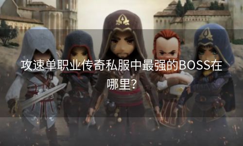 攻速单职业传奇私服中最强的BOSS在哪里？