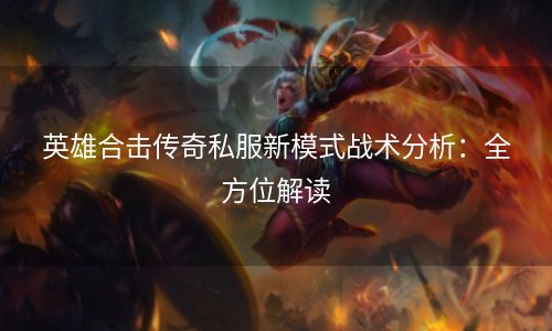 英雄合击传奇私服新模式战术分析：全方位解读