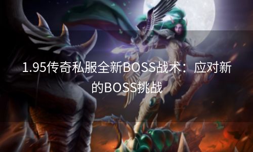 1.95传奇私服全新BOSS战术：应对新的BOSS挑战