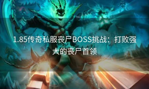 1.85传奇私服丧尸BOSS挑战：打败强大的丧尸首领