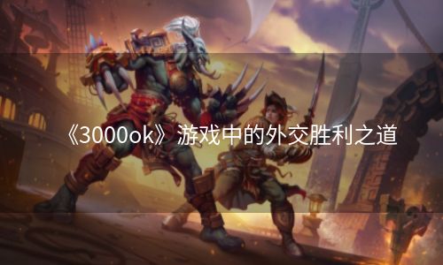 《3000ok》游戏中的外交胜利之道