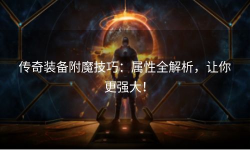 传奇装备附魔技巧：属性全解析，让你更强大！